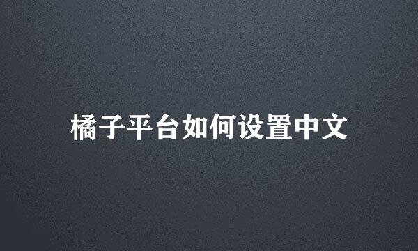 橘子平台如何设置中文