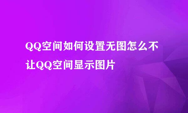 QQ空间如何设置无图怎么不让QQ空间显示图片