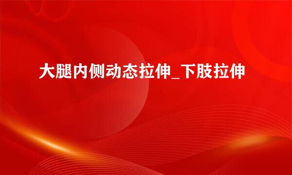 大腿内侧动态拉伸_下肢拉伸