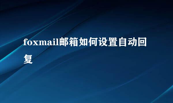 foxmail邮箱如何设置自动回复