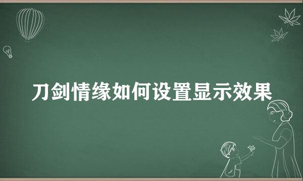 刀剑情缘如何设置显示效果