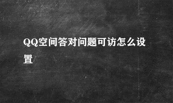 QQ空间答对问题可访怎么设置