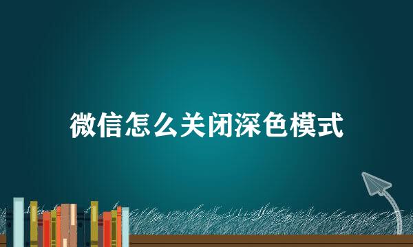 微信怎么关闭深色模式