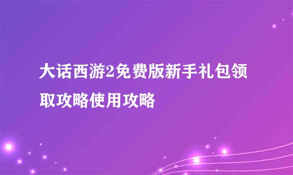 大话西游2免费版新手礼包领取攻略使用攻略