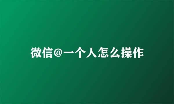 微信@一个人怎么操作