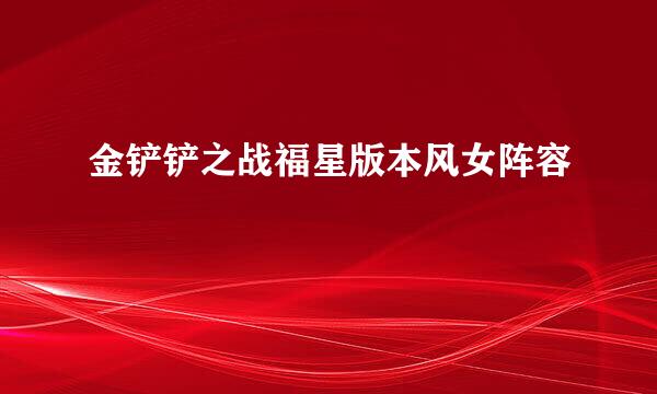 金铲铲之战福星版本风女阵容