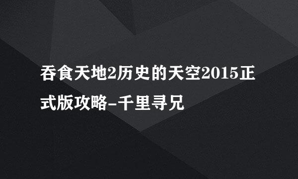 吞食天地2历史的天空2015正式版攻略-千里寻兄
