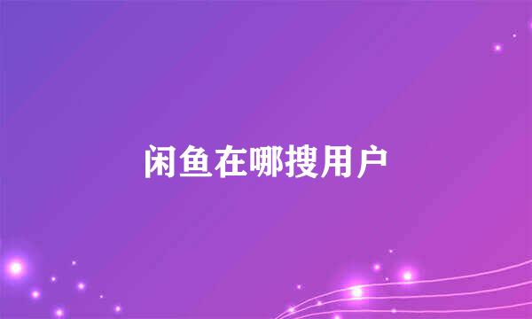闲鱼在哪搜用户