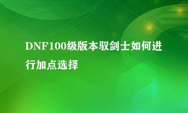 DNF100级版本驭剑士如何进行加点选择