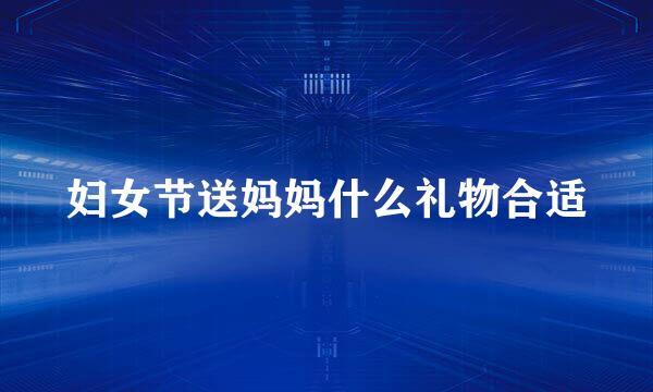 妇女节送妈妈什么礼物合适