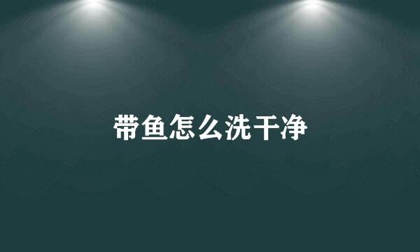 带鱼怎么洗干净