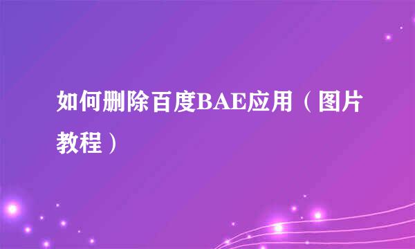 如何删除百度BAE应用（图片教程）