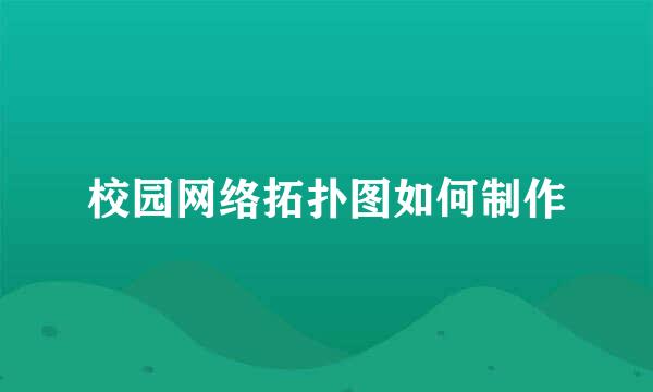 校园网络拓扑图如何制作
