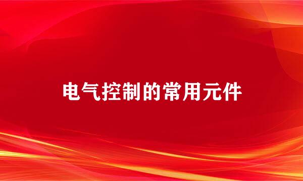 电气控制的常用元件