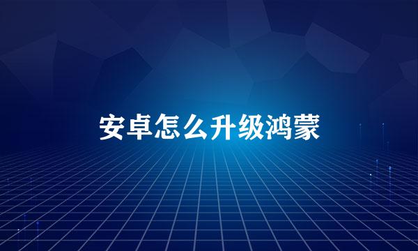 安卓怎么升级鸿蒙