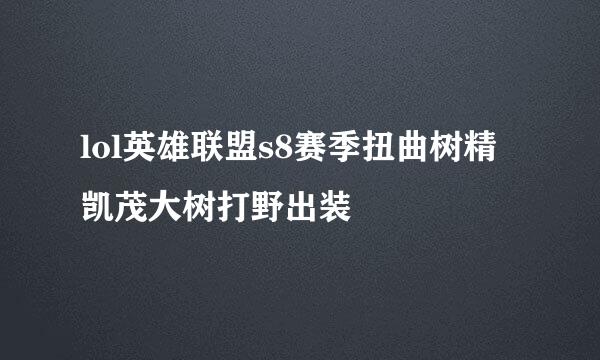 lol英雄联盟s8赛季扭曲树精凯茂大树打野出装