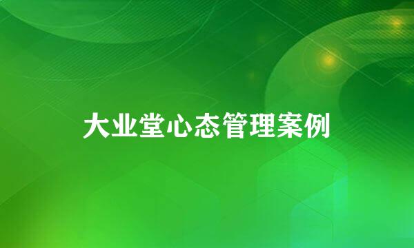 大业堂心态管理案例