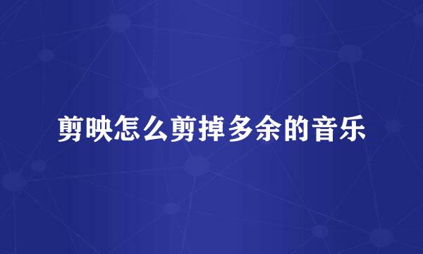 剪映怎么剪掉多余的音乐