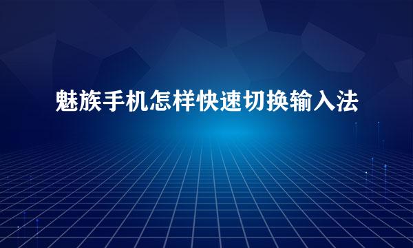 魅族手机怎样快速切换输入法
