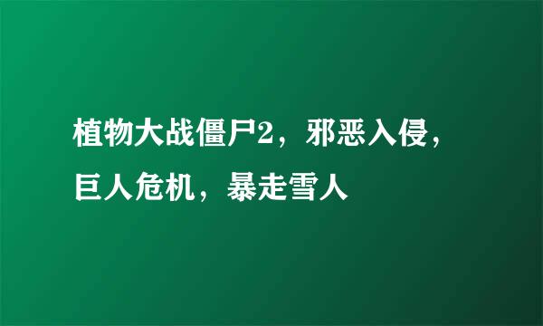 植物大战僵尸2，邪恶入侵，巨人危机，暴走雪人
