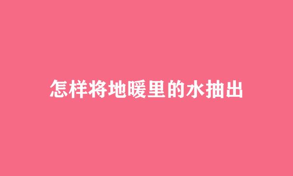 怎样将地暖里的水抽出