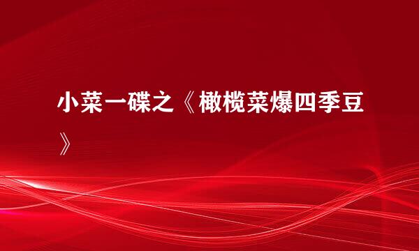小菜一碟之《橄榄菜爆四季豆》