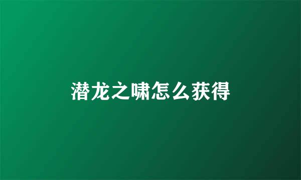 潜龙之啸怎么获得