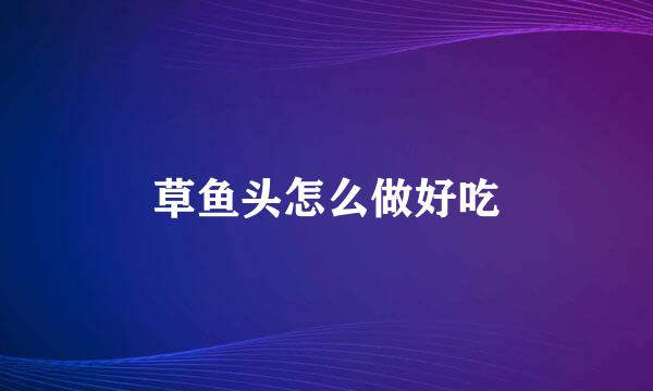 草鱼头怎么做好吃