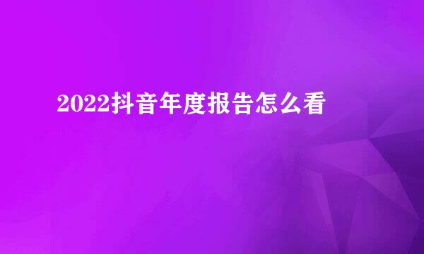 2022抖音年度报告怎么看