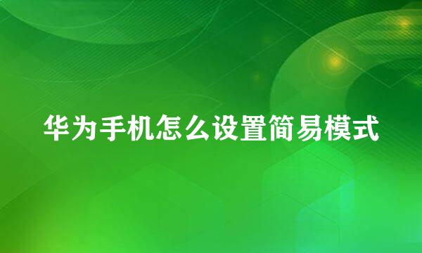 华为手机怎么设置简易模式