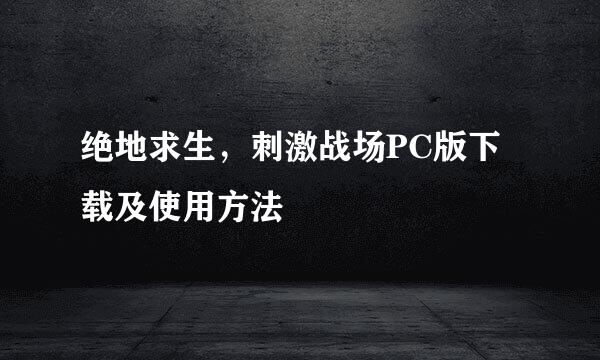 绝地求生，刺激战场PC版下载及使用方法