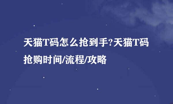 天猫T码怎么抢到手?天猫T码抢购时间/流程/攻略