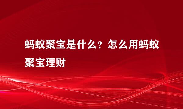 蚂蚁聚宝是什么？怎么用蚂蚁聚宝理财