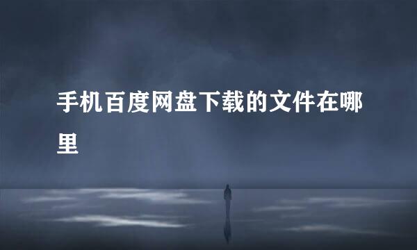 手机百度网盘下载的文件在哪里
