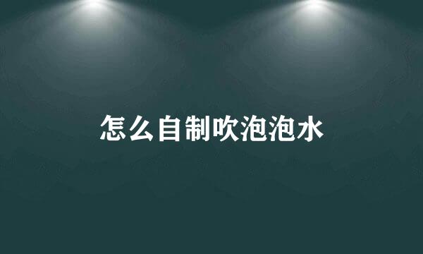 怎么自制吹泡泡水