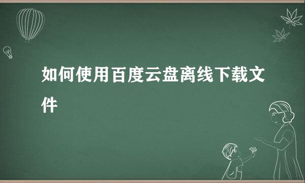 如何使用百度云盘离线下载文件