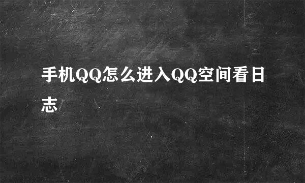手机QQ怎么进入QQ空间看日志