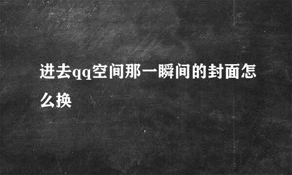 进去qq空间那一瞬间的封面怎么换