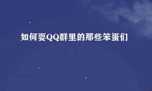 如何耍QQ群里的那些笨蛋们