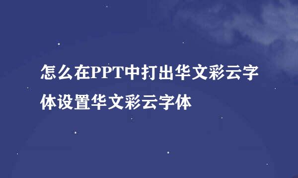 怎么在PPT中打出华文彩云字体设置华文彩云字体