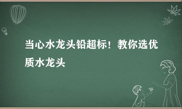 当心水龙头铅超标！教你选优质水龙头