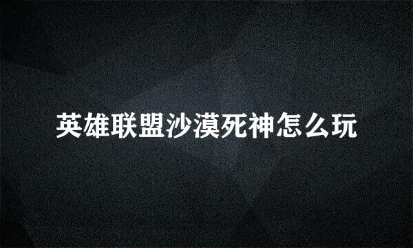 英雄联盟沙漠死神怎么玩