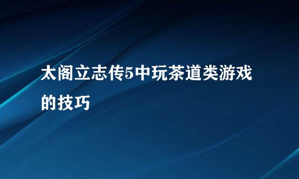 太阁立志传5中玩茶道类游戏的技巧