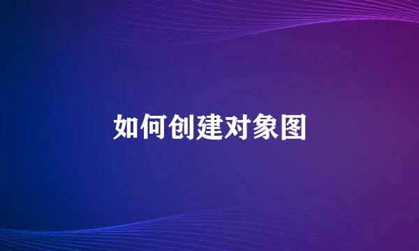 如何创建对象图