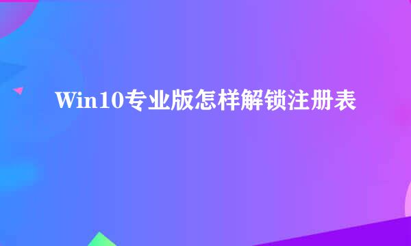 Win10专业版怎样解锁注册表