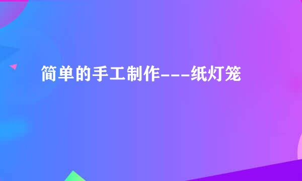 简单的手工制作---纸灯笼