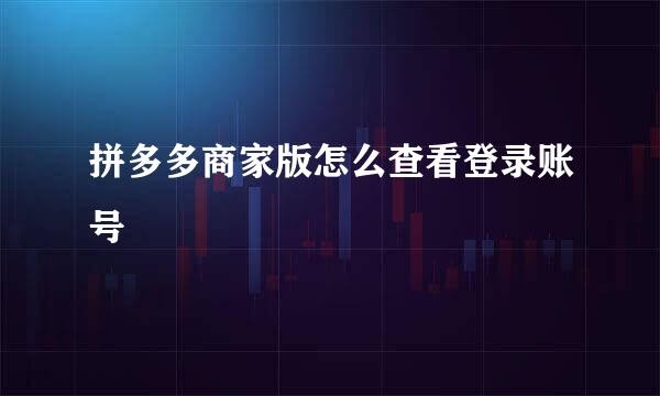 拼多多商家版怎么查看登录账号