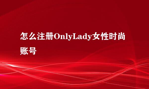 怎么注册OnlyLady女性时尚账号
