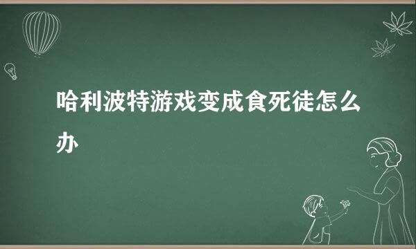 哈利波特游戏变成食死徒怎么办