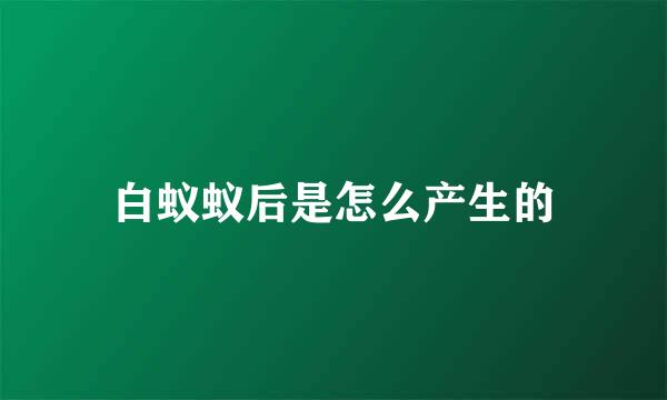 白蚁蚁后是怎么产生的